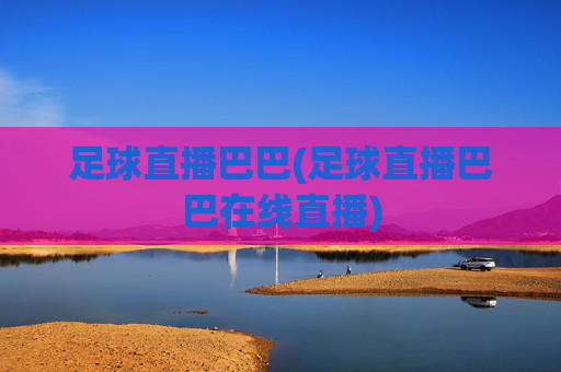 足球直播巴巴(足球直播巴巴在线直播)
