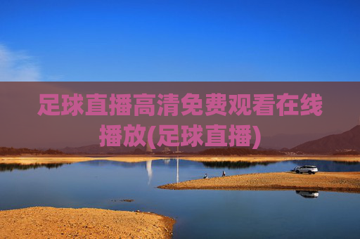 足球直播高清免费观看在线播放(足球直播)