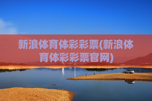 新浪体育体彩彩票(新浪体育体彩彩票官网)