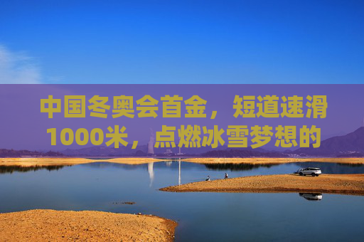 中国冬奥会首金，短道速滑1000米，点燃冰雪梦想的破冰时刻，短道速滑1000米首金，中国冬奥破冰时刻