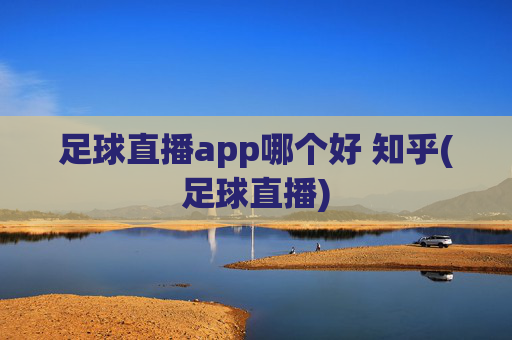 足球直播app哪个好 知乎(足球直播)