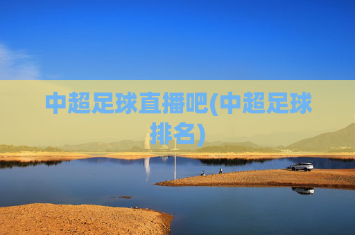 中超足球直播吧(中超足球排名)