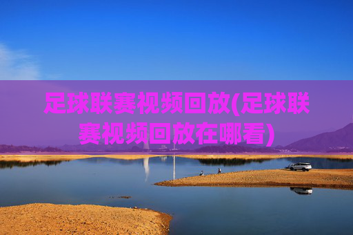 足球联赛视频回放(足球联赛视频回放在哪看)