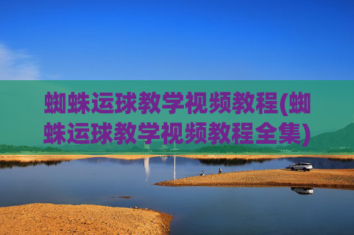 蜘蛛运球教学视频教程(蜘蛛运球教学视频教程全集)蜘蛛运球教学视频教程
