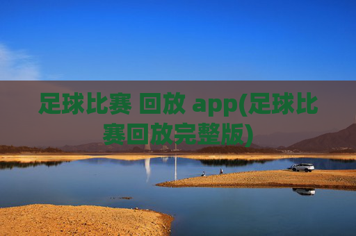 足球比赛 回放 app(足球比赛回放完整版)