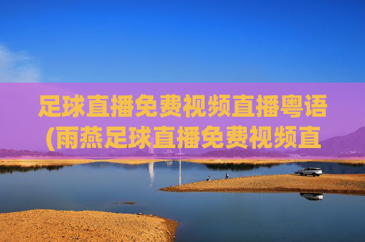 足球直播免费视频直播粤语(雨燕足球直播免费视频直播粤语)