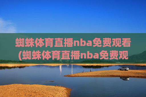 蜘蛛体育直播nba免费观看(蜘蛛体育直播nba免费观看中)