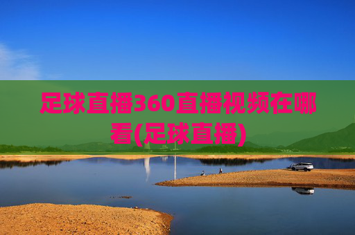 足球直播360直播视频在哪看(足球直播)