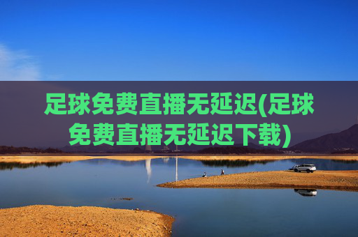 足球免费直播无延迟(足球免费直播无延迟下载)