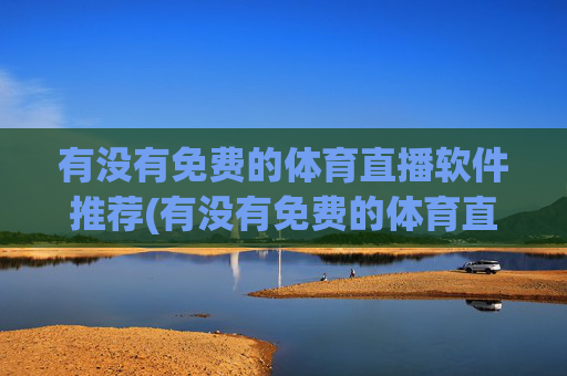 有没有免费的体育直播软件推荐(有没有免费的体育直播软件推荐下载)