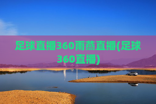 足球直播360雨燕直播(足球360直播)