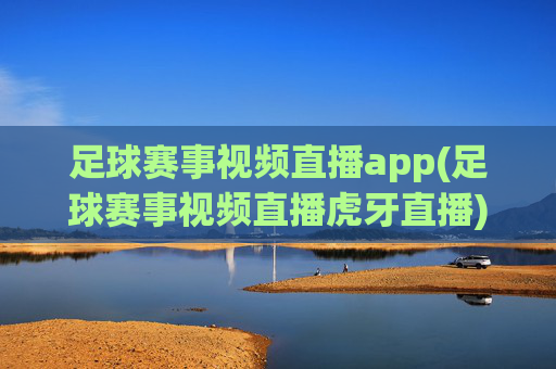 足球赛事视频直播app(足球赛事视频直播虎牙直播)