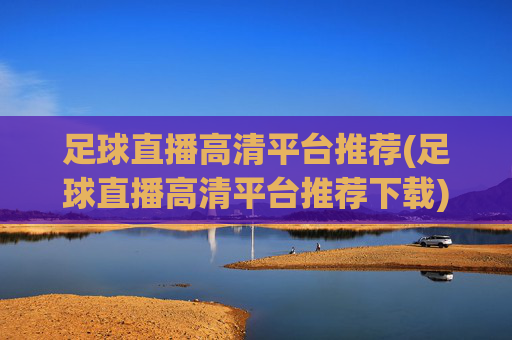 足球直播高清平台推荐(足球直播高清平台推荐下载)