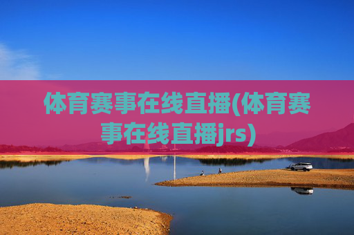 体育赛事在线直播(体育赛事在线直播jrs)