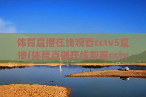 体育直播在线观看cctv5直播(体育直播在线观看cctv5直播乒乓球)