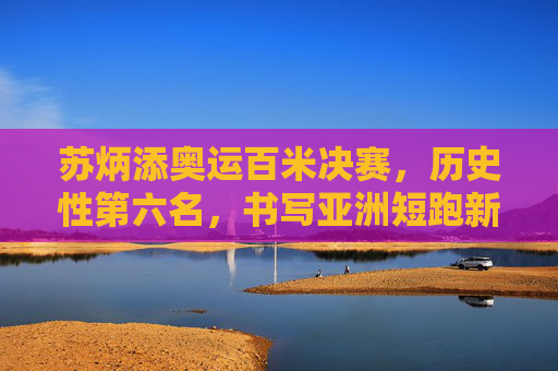 苏炳添奥运百米决赛,历史性第六名,书写亚洲短跑新篇章,苏炳添奥运百米决赛历史性第六名 书写亚洲短跑新篇章