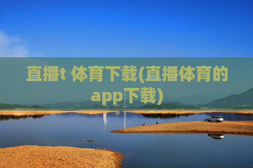 直播t 体育下载(直播体育的app下载)