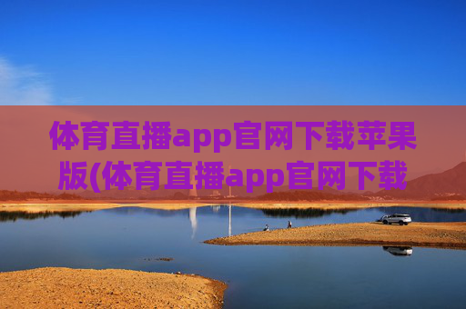 体育直播app官网下载苹果版(体育直播app官网下载苹果版安装)
