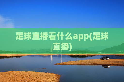 足球直播看什么app(足球直播)