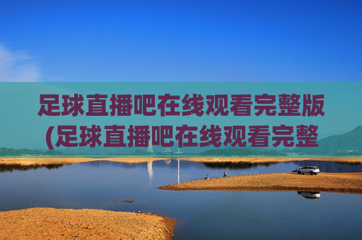 足球直播吧在线观看完整版(足球直播吧在线观看完整版高清)