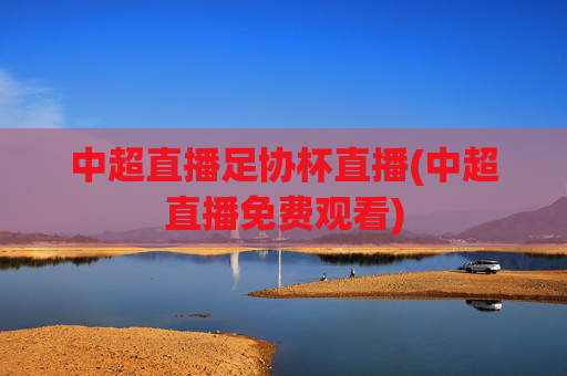 中超直播足协杯直播(中超直播免费观看)