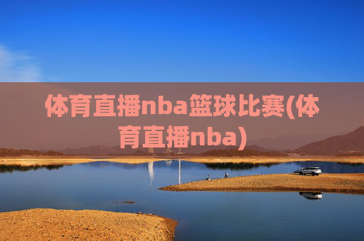 体育直播nba篮球比赛(体育直播nba)