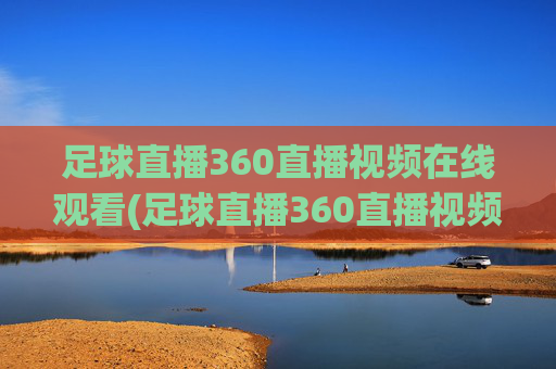 足球直播360直播视频在线观看(足球直播360直播视频在线观看免费)足球直播360免费在线观看