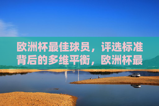 欧洲杯最佳球员,评选标准背后的多维平衡,欧洲杯最佳球员评选,标准背后的多维平衡