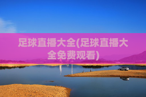 足球直播大全(足球直播大全免费观看)