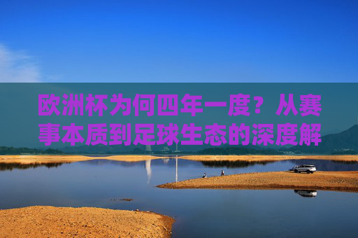 欧洲杯为何四年一度？从赛事本质到足球生态的深度解析，欧洲杯四年一度的密码，从赛事本质到足球生态的深度解析