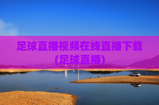 足球直播视频在线直播下载(足球直播)