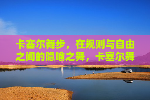 卡塞尔舞步,在规则与自由之间的隐喻之舞,卡塞尔舞步,规则与自由之间的隐喻之舞