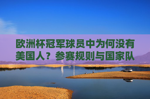 欧洲杯冠军球员中为何没有美国人?参赛规则与国家队归属解析