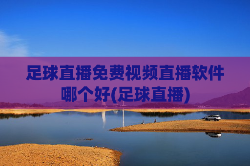 足球直播免费视频直播软件哪个好(足球直播)