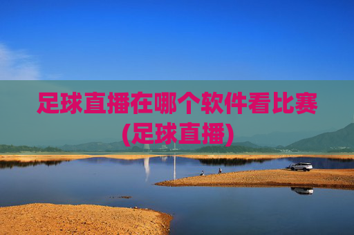 足球直播在哪个软件看比赛(足球直播)