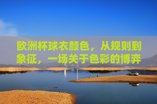 欧洲杯球衣颜色,从规则到象征,一场关于色彩的博弈,欧洲杯球衣色彩,规则、象征与博弈