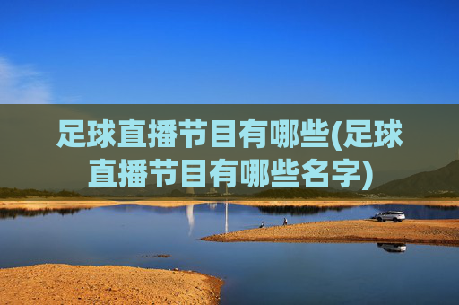 足球直播节目有哪些(足球直播节目有哪些名字)