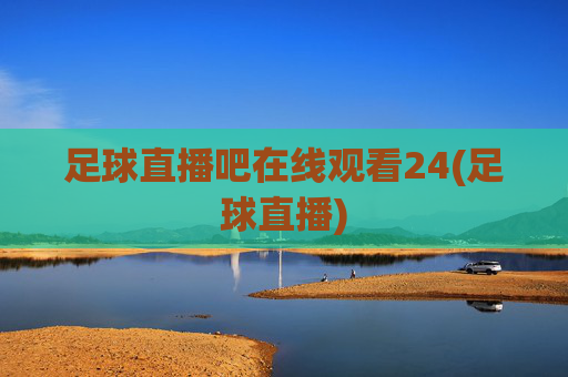 足球直播吧在线观看24(足球直播)