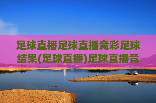 足球直播足球直播竞彩足球结果(足球直播)足球直播竞彩结果