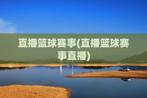 直播篮球赛事(直播篮球赛事直播)
