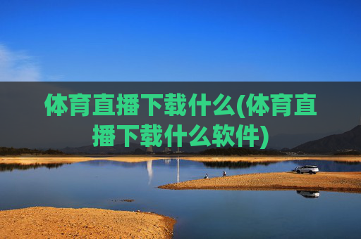 体育直播下载什么(体育直播下载什么软件)