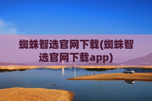 蜘蛛智选官网下载(蜘蛛智选官网下载app)