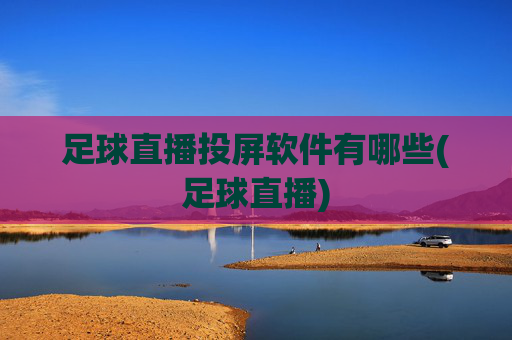 足球直播投屏软件有哪些(足球直播)