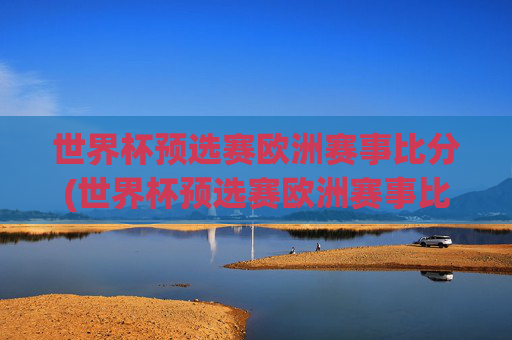 世界杯预选赛欧洲赛事比分(世界杯预选赛欧洲赛事比分结果)