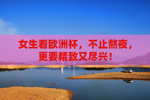 女生看欧洲杯,不止熬夜,更要精致又尽兴!