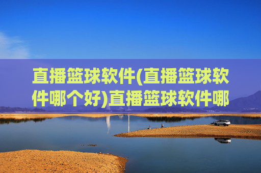 直播篮球软件(直播篮球软件哪个好)直播篮球软件哪个好？