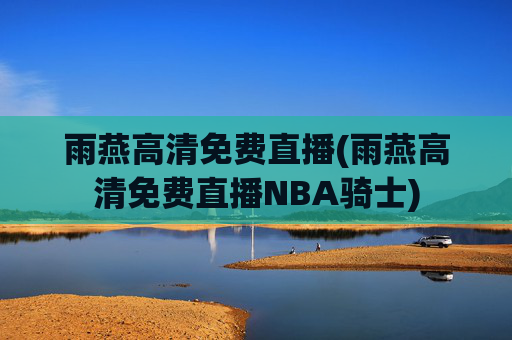 雨燕高清免费直播(雨燕高清免费直播NBA骑士)