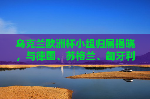 乌克兰欧洲杯小组归属揭晓,与德国、苏格兰、匈牙利同组,东欧劲剑剑指佳绩,乌克兰欧洲杯分组揭晓,与德国、苏格兰、匈牙利同组,东欧劲旅剑指佳绩