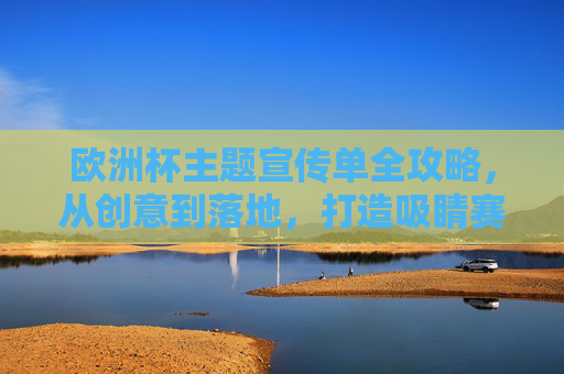 欧洲杯主题宣传单全攻略,从创意到落地,打造吸睛赛场氛围,欧洲杯宣传单全攻略,创意落地,打造吸睛赛场氛围