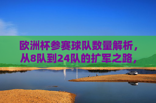 欧洲杯参赛球队数量解析,从8队到24队的扩军之路,欧洲杯参赛队扩军之路,从8队到24队